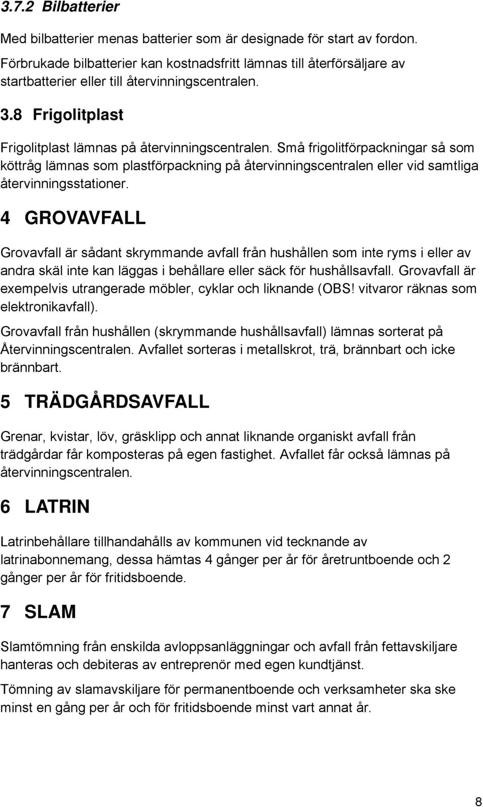 Små frigolitförpackningar så som köttråg lämnas som plastförpackning på återvinningscentralen eller vid samtliga återvinningsstationer.