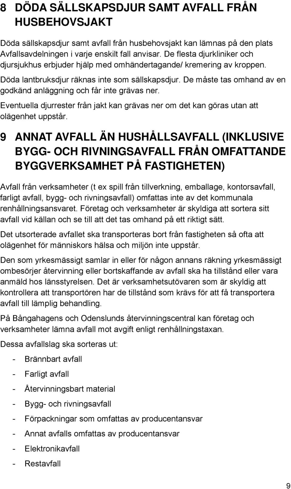 De måste tas omhand av en godkänd anläggning och får inte grävas ner. Eventuella djurrester från jakt kan grävas ner om det kan göras utan att olägenhet uppstår.