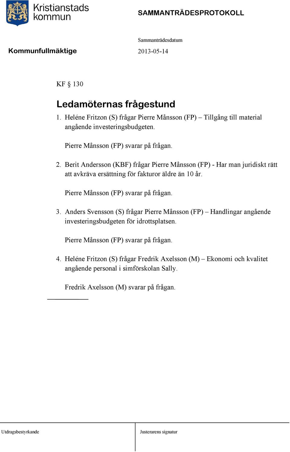 Pierre Månsson (FP) svarar på frågan. 3. Anders Svensson (S) frågar Pierre Månsson (FP) Handlingar angående investeringsbudgeten för idrottsplatsen.