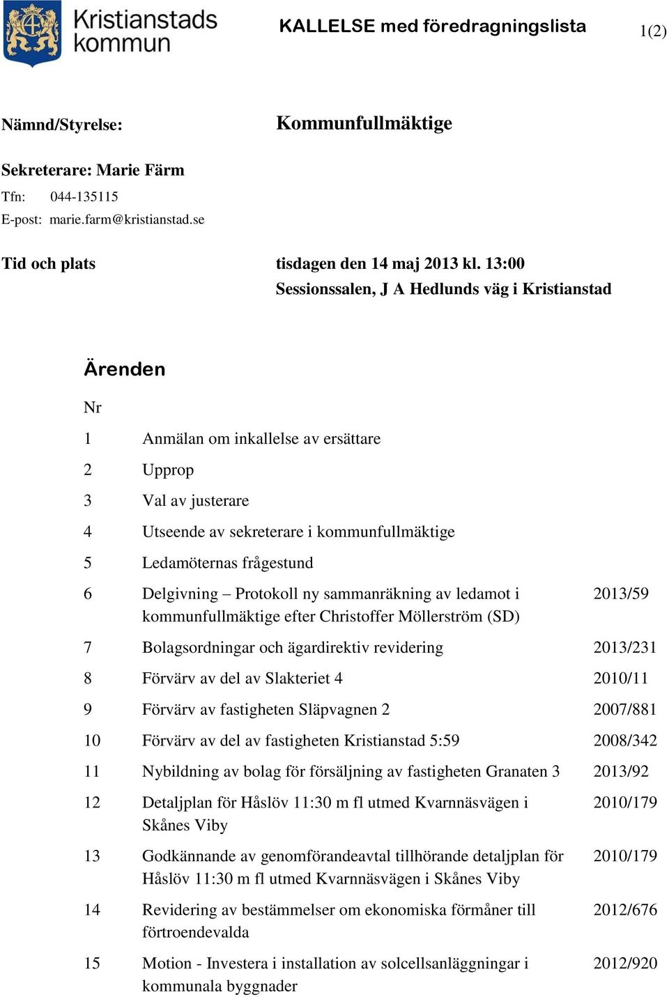 frågestund 6 Delgivning Protokoll ny sammanräkning av ledamot i kommunfullmäktige efter Christoffer Möllerström (SD) 2013/59 7 Bolagsordningar och ägardirektiv revidering 2013/231 8 Förvärv av del av