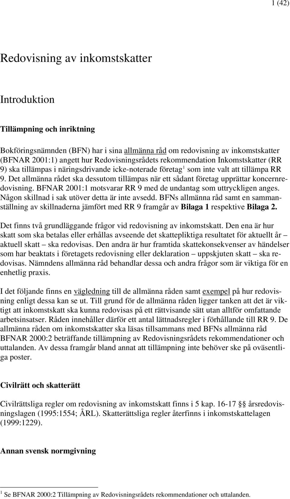 Det allmänna rådet ska dessutom tillämpas när ett sådant företag upprättar koncernredovisning. BFNAR 2001:1 motsvarar RR 9 med de undantag som uttryckligen anges.