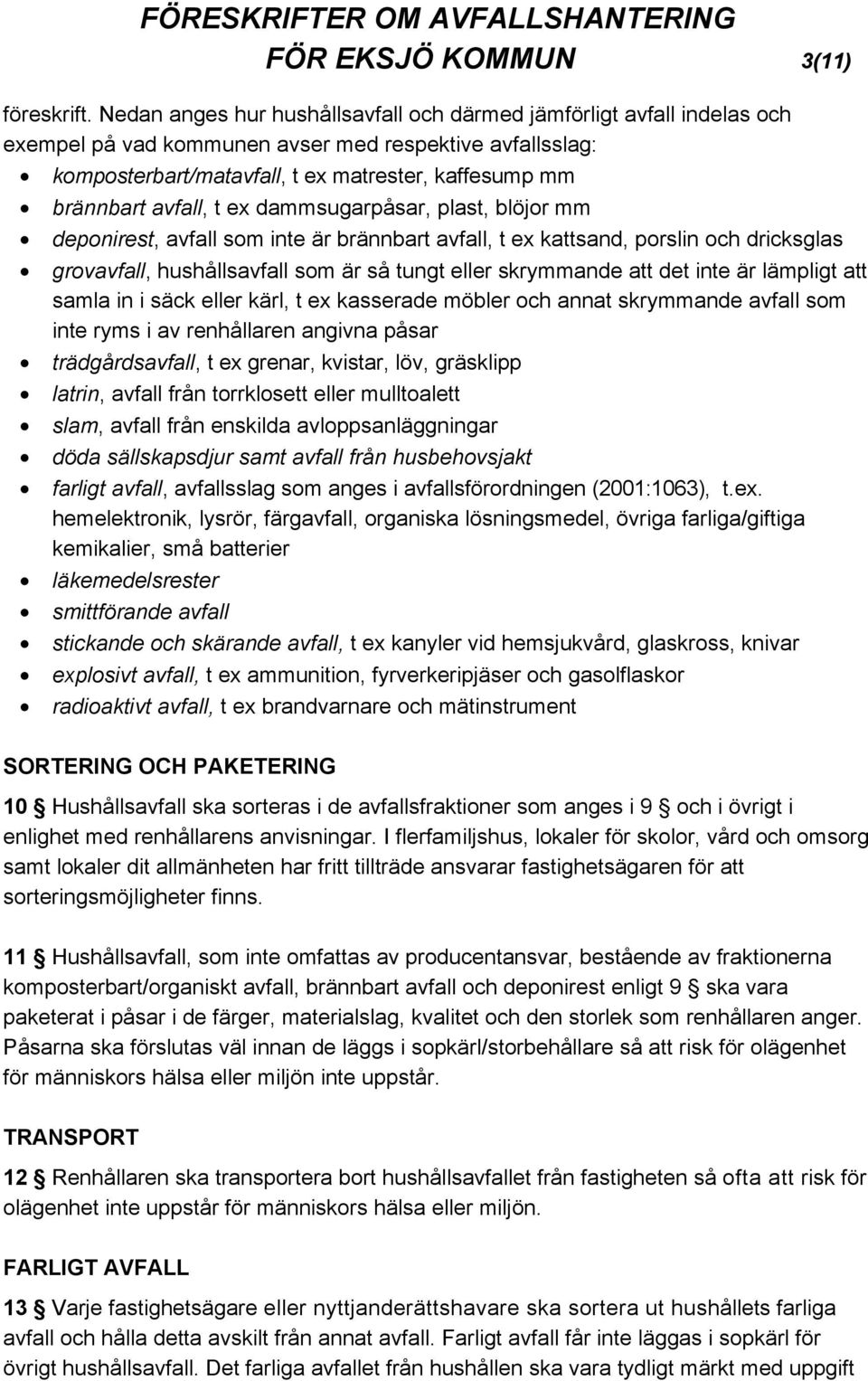 avfall, t ex dammsugarpåsar, plast, blöjor mm deponirest, avfall som inte är brännbart avfall, t ex kattsand, porslin och dricksglas grovavfall, hushållsavfall som är så tungt eller skrymmande att