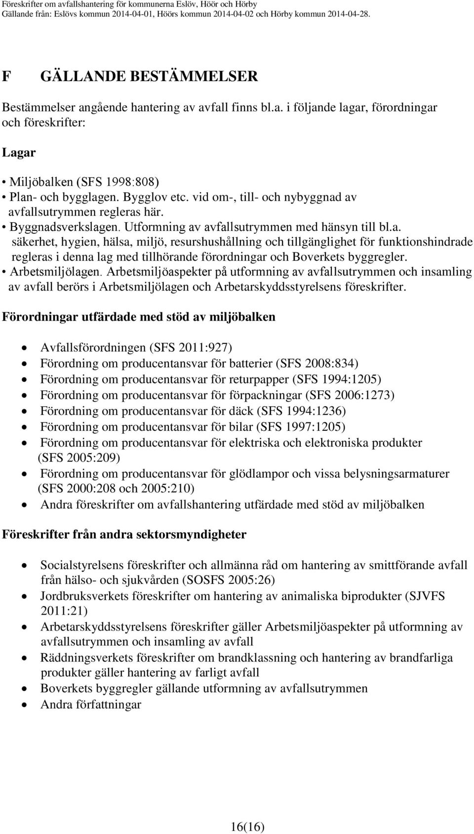 Arbetsmiljölagen. Arbetsmiljöaspekter på utformning av avfallsutrymmen och insamling av avfall berörs i Arbetsmiljölagen och Arbetarskyddsstyrelsens föreskrifter.