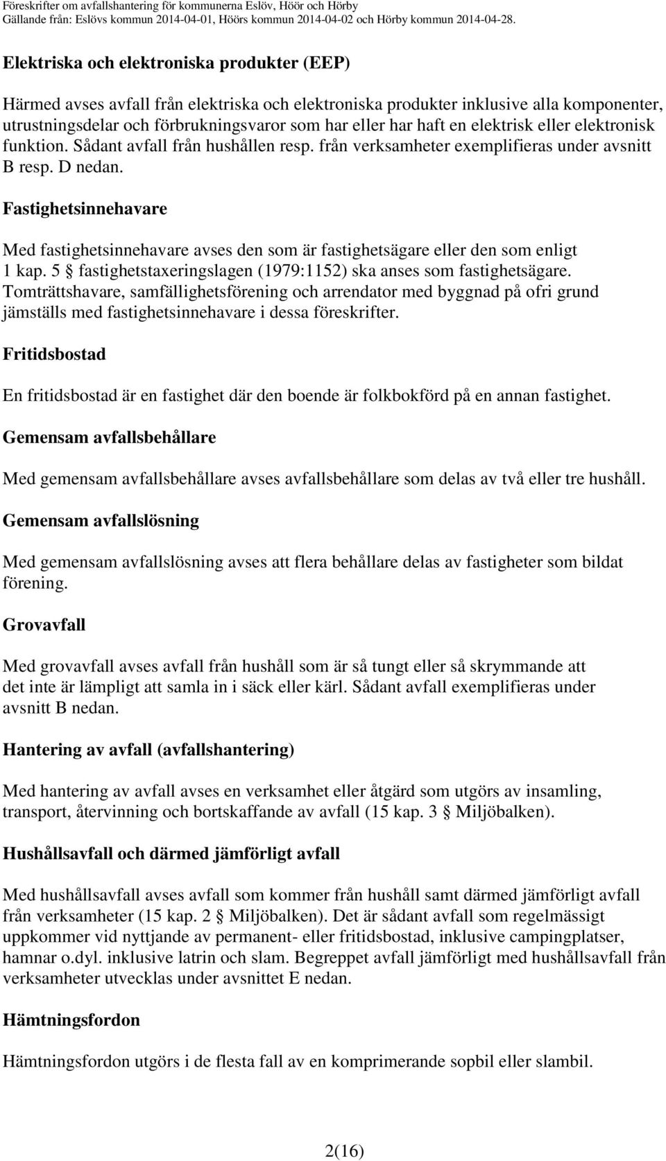 Fastighetsinnehavare Med fastighetsinnehavare avses den som är fastighetsägare eller den som enligt 1 kap. 5 fastighetstaxeringslagen (1979:1152) ska anses som fastighetsägare.