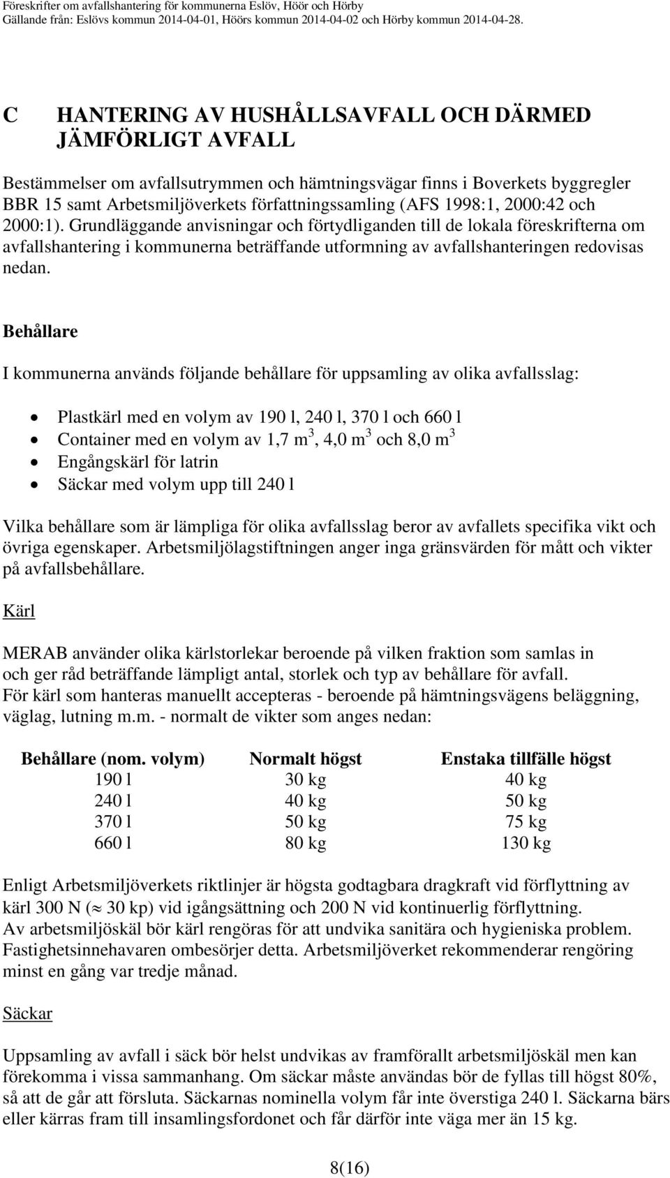 Behållare I kommunerna används följande behållare för uppsamling av olika avfallsslag: Plastkärl med en volym av 190 l, 240 l, 370 l och 660 l Container med en volym av 1,7 m 3, 4,0 m 3 och 8,0 m 3