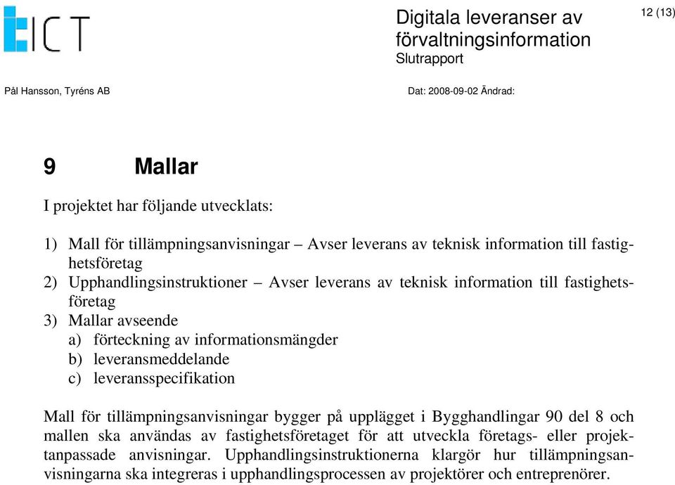 c) leveransspecifikation Mall för tillämpningsanvisningar bygger på upplägget i Bygghandlingar 90 del 8 och mallen ska användas av fastighetsföretaget för att utveckla