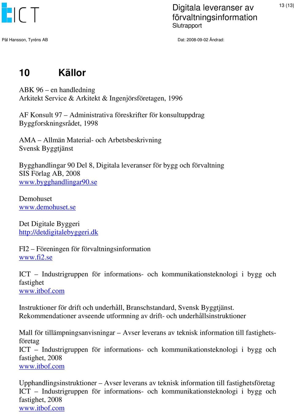 se Det Digitale Byggeri http://detdigitalebyggeri.dk FI2 Föreningen för www.fi2.se ICT Industrigruppen för informations- och kommunikationsteknologi i bygg och fastighet www.itbof.