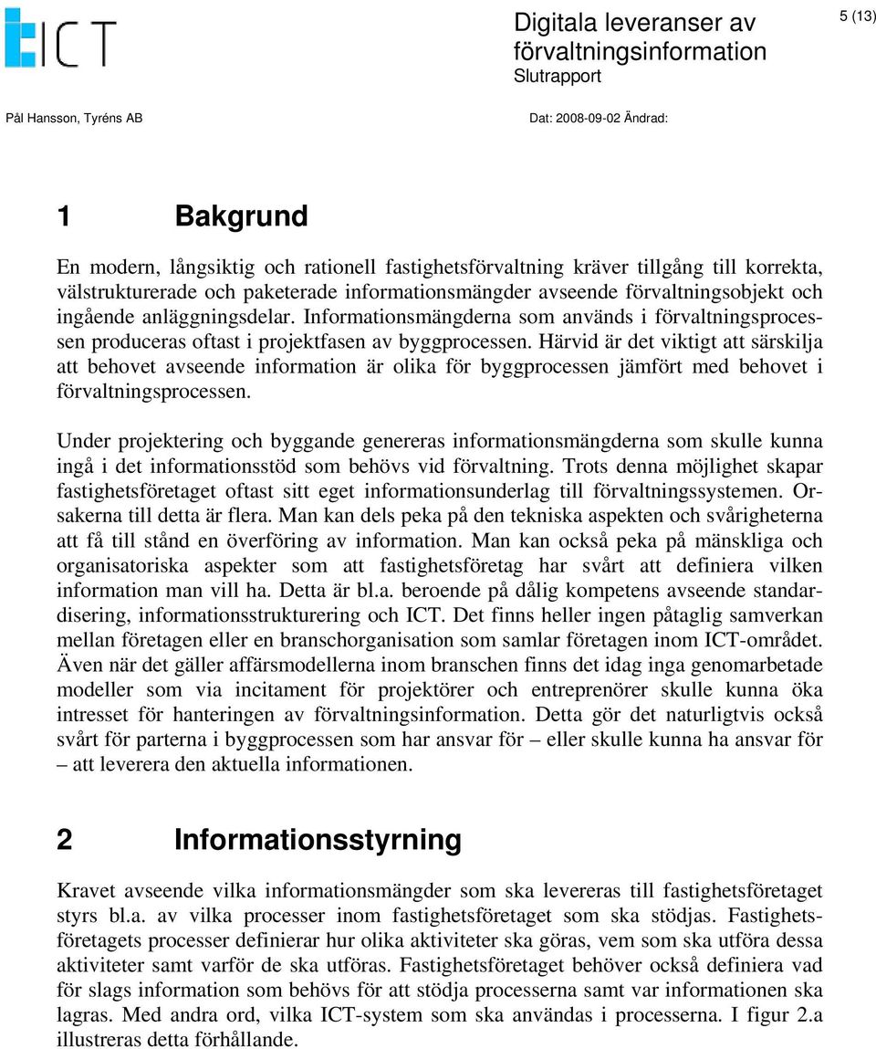 Härvid är det viktigt att särskilja att behovet avseende information är olika för byggprocessen jämfört med behovet i förvaltningsprocessen.