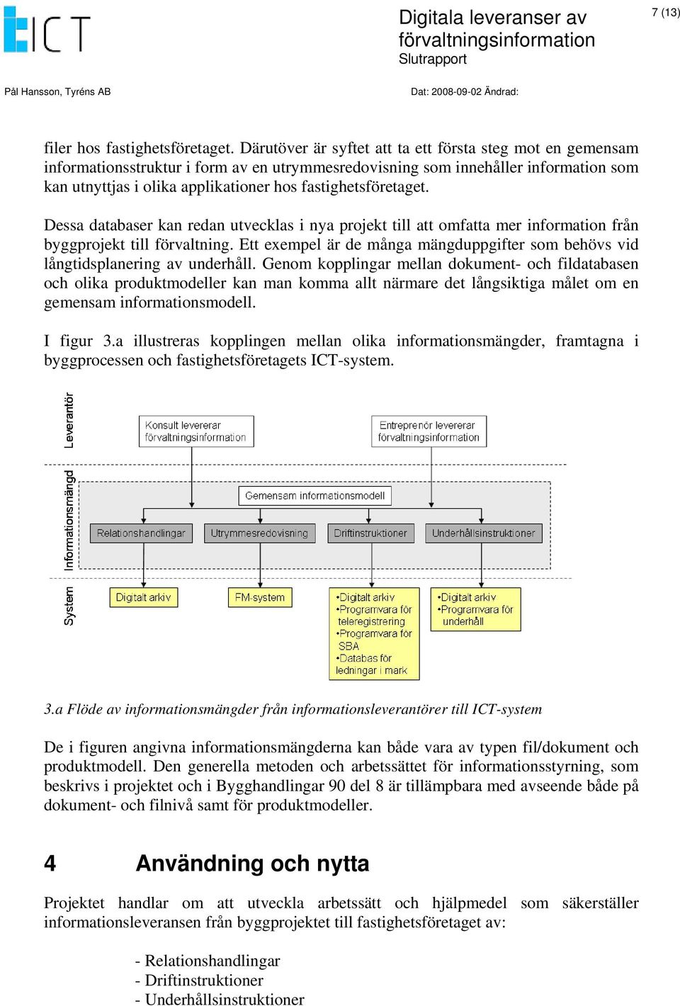 fastighetsföretaget. Dessa databaser kan redan utvecklas i nya projekt till att omfatta mer information från byggprojekt till förvaltning.