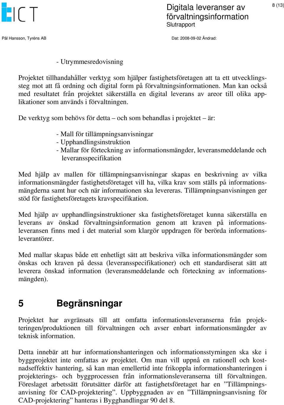 De verktyg som behövs för detta och som behandlas i projektet är: - Mall för tillämpningsanvisningar - Upphandlingsinstruktion - Mallar för förteckning av informationsmängder, leveransmeddelande och