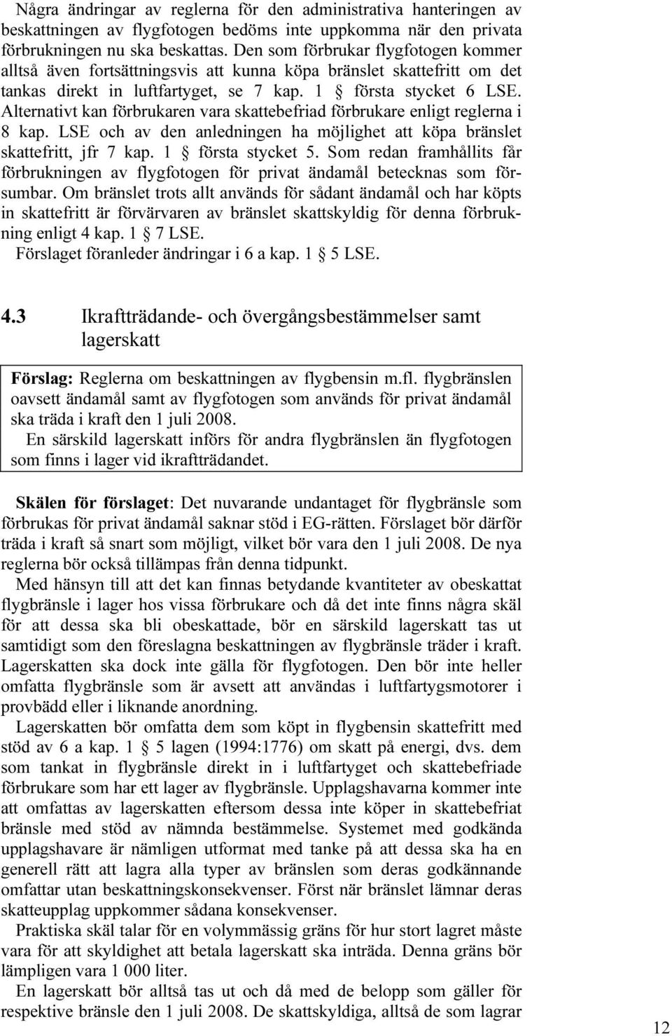 Alternativt kan förbrukaren vara skattebefriad förbrukare enligt reglerna i 8 kap. LSE och av den anledningen ha möjlighet att köpa bränslet skattefritt, jfr 7 kap. 1 första stycket 5.