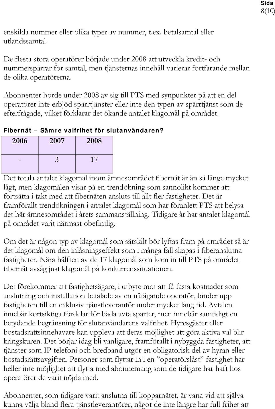 Abonnenter hörde under 2008 av sig till PTS med synpunkter på att en del operatörer inte erbjöd spärrtjänster eller inte den typen av spärrtjänst som de efterfrågade, vilket förklarar det ökande