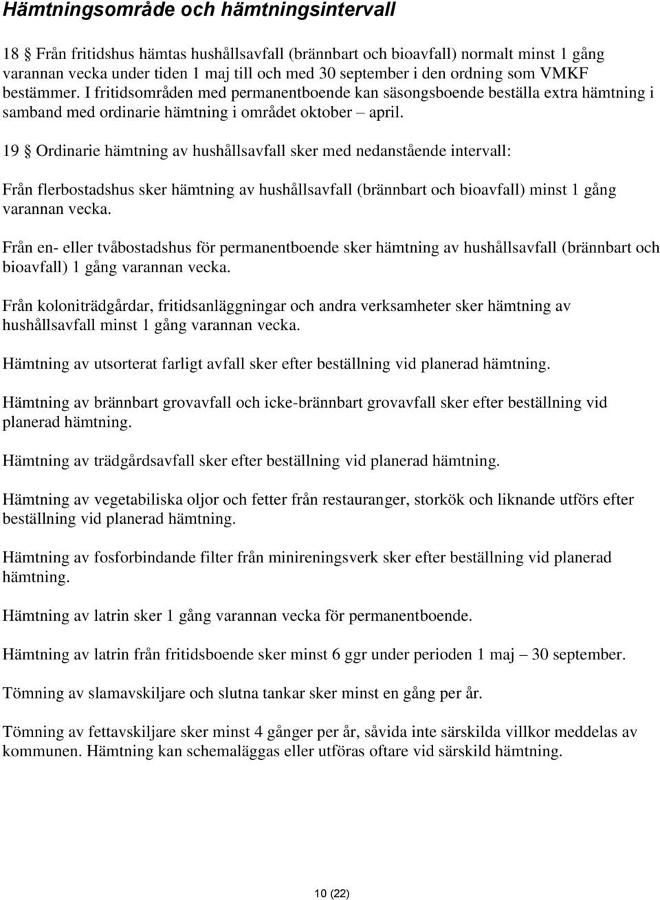 19 Ordinarie hämtning av hushållsavfall sker med nedanstående intervall: Från flerbostadshus sker hämtning av hushållsavfall (brännbart och bioavfall) minst 1 gång varannan vecka.