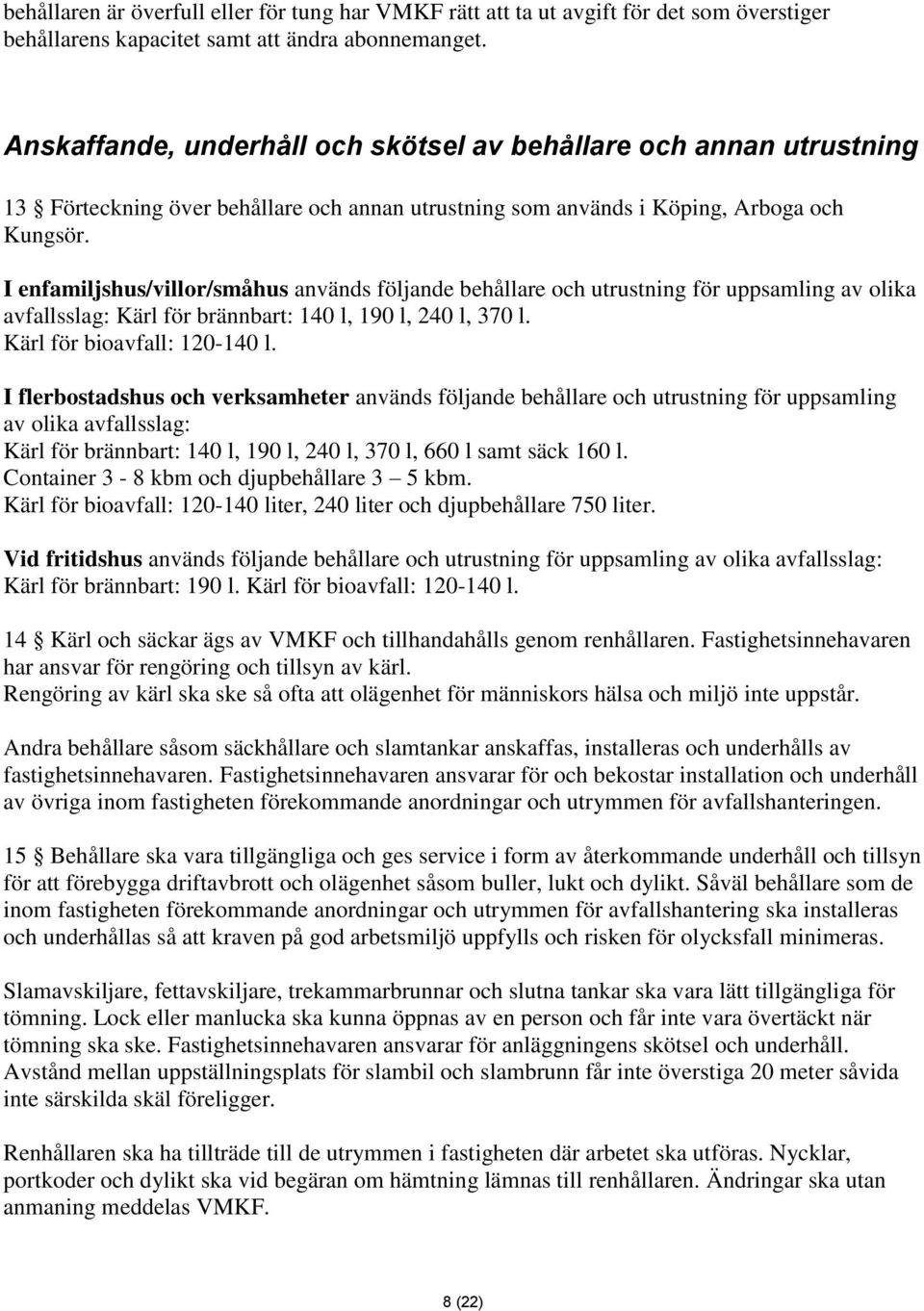 I enfamiljshus/villor/småhus används följande behållare och utrustning för uppsamling av olika avfallsslag: Kärl för brännbart: 140 l, 190 l, 240 l, 370 l. Kärl för bioavfall: 120-140 l.