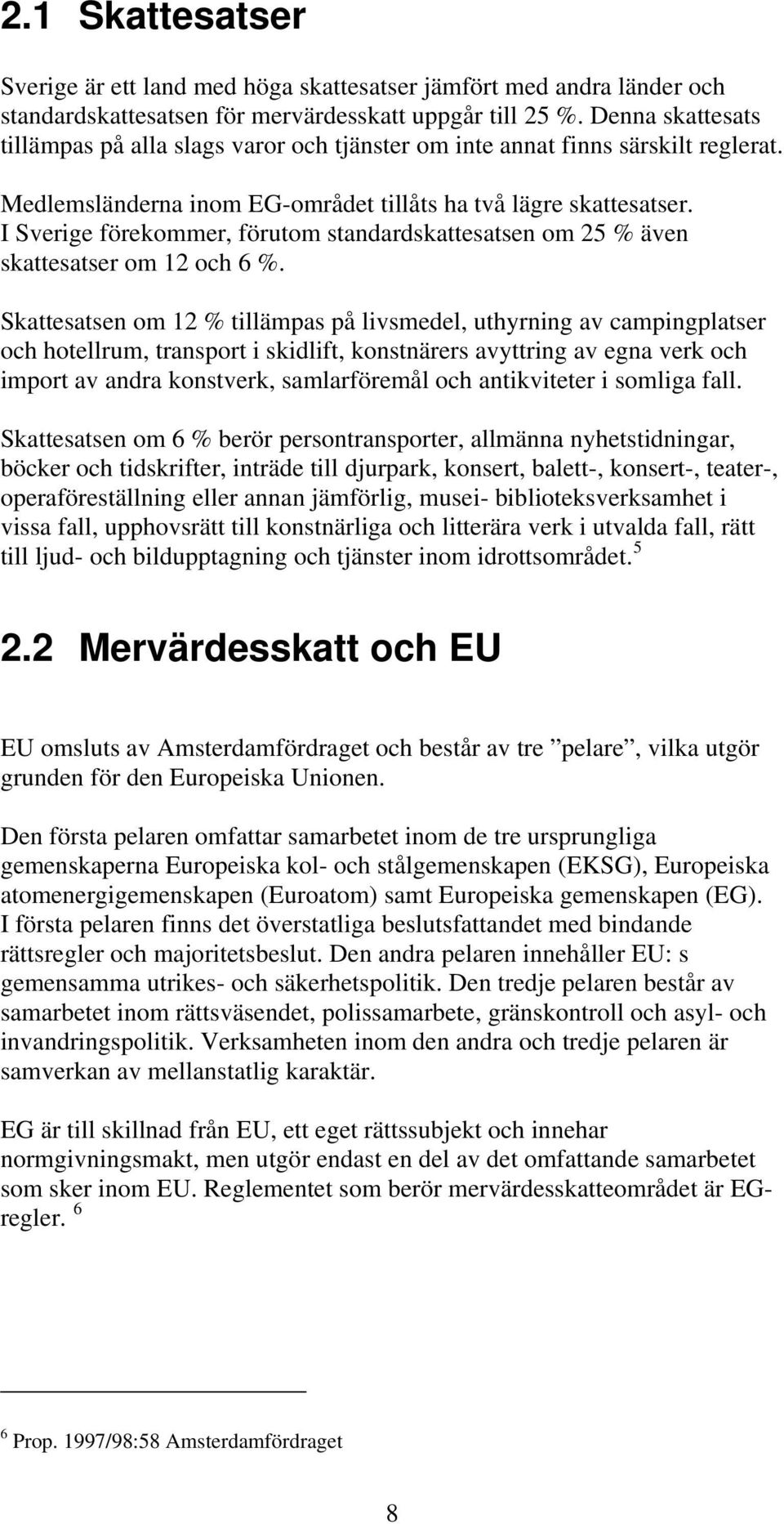 I Sverige förekommer, förutom standardskattesatsen om 25 % även skattesatser om 12 och 6 %.