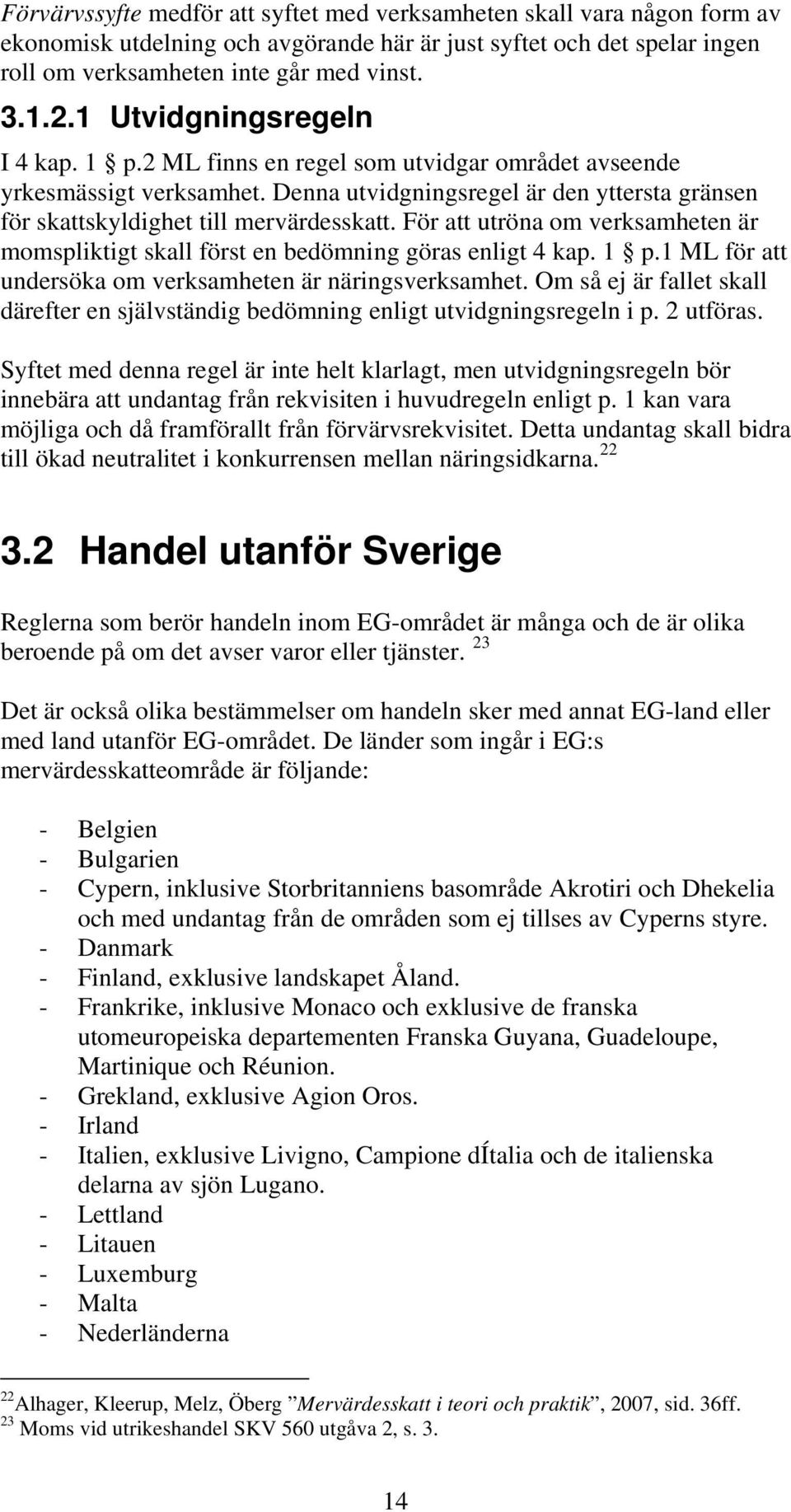 För att utröna om verksamheten är momspliktigt skall först en bedömning göras enligt 4 kap. 1 p.1 ML för att undersöka om verksamheten är näringsverksamhet.