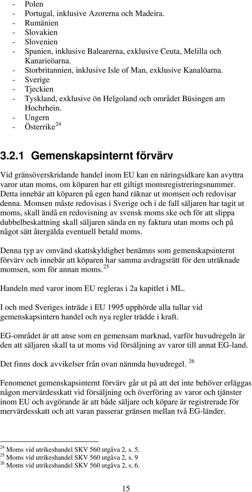 3.2.1 Gemenskapsinternt förvärv Vid gränsöverskridande handel inom EU kan en näringsidkare kan avyttra varor utan moms, om köparen har ett giltigt momsregistreringsnummer.