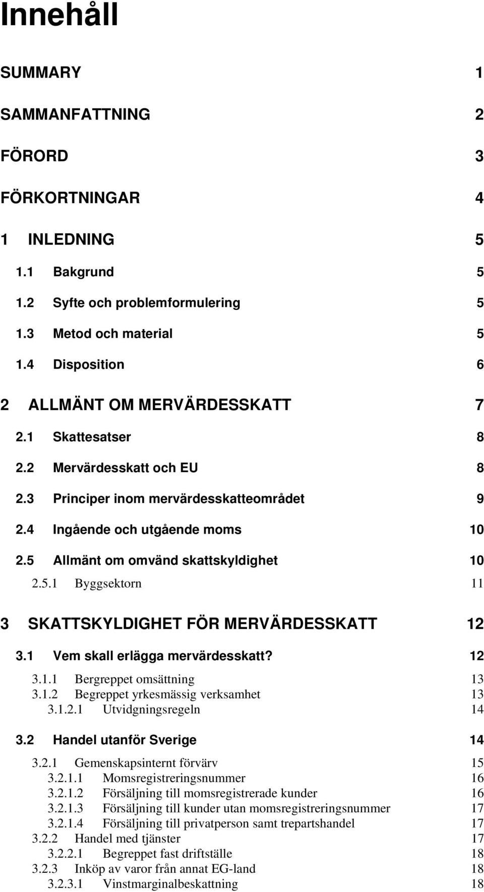 1 Vem skall erlägga mervärdesskatt? 12 3.1.1 Bergreppet omsättning 13 3.1.2 Begreppet yrkesmässig verksamhet 13 3.1.2.1 Utvidgningsregeln 14 3.2 Handel utanför Sverige 14 3.2.1 Gemenskapsinternt förvärv 15 3.