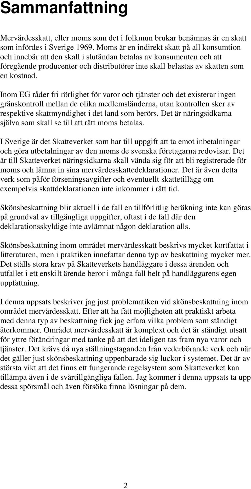 Inom EG råder fri rörlighet för varor och tjänster och det existerar ingen gränskontroll mellan de olika medlemsländerna, utan kontrollen sker av respektive skattmyndighet i det land som berörs.