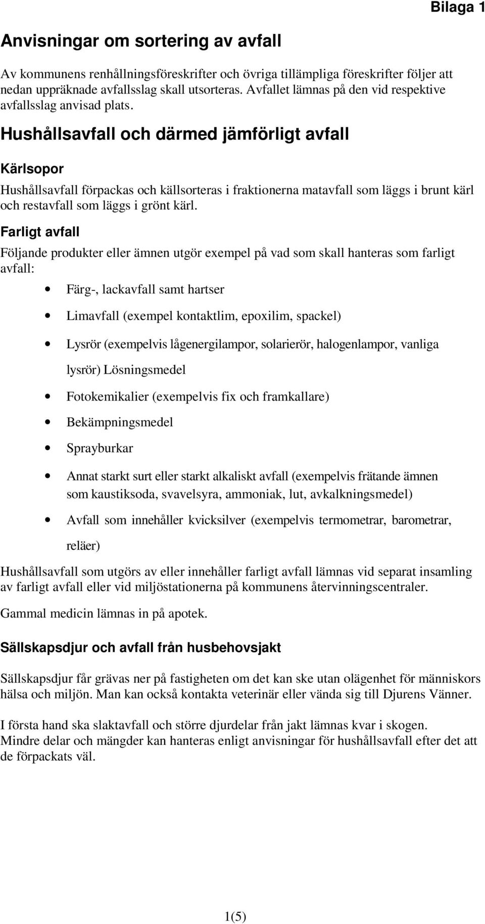 Hushållsavfall och därmed jämförligt avfall Kärlsopor Hushållsavfall förpackas och källsorteras i fraktionerna matavfall som läggs i brunt kärl och restavfall som läggs i grönt kärl.