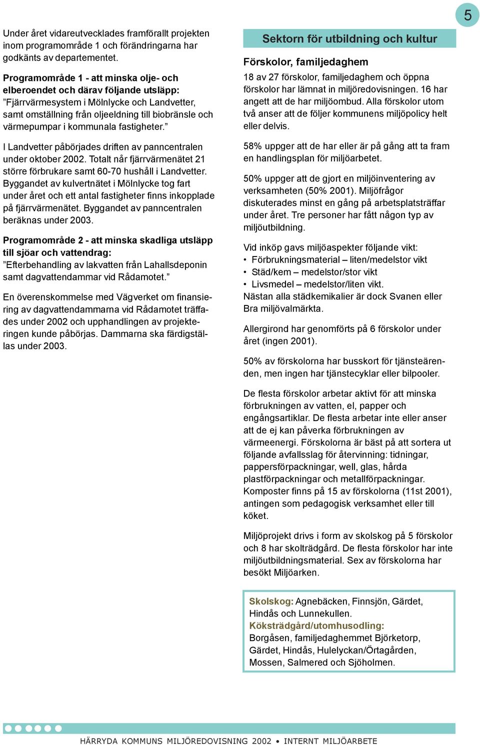 kommunala fastigheter. I Landvetter påbörjades driften av panncentralen under oktober 2002. Totalt når fjärrvärmenätet 21 större förbrukare samt 60-70 hushåll i Landvetter.