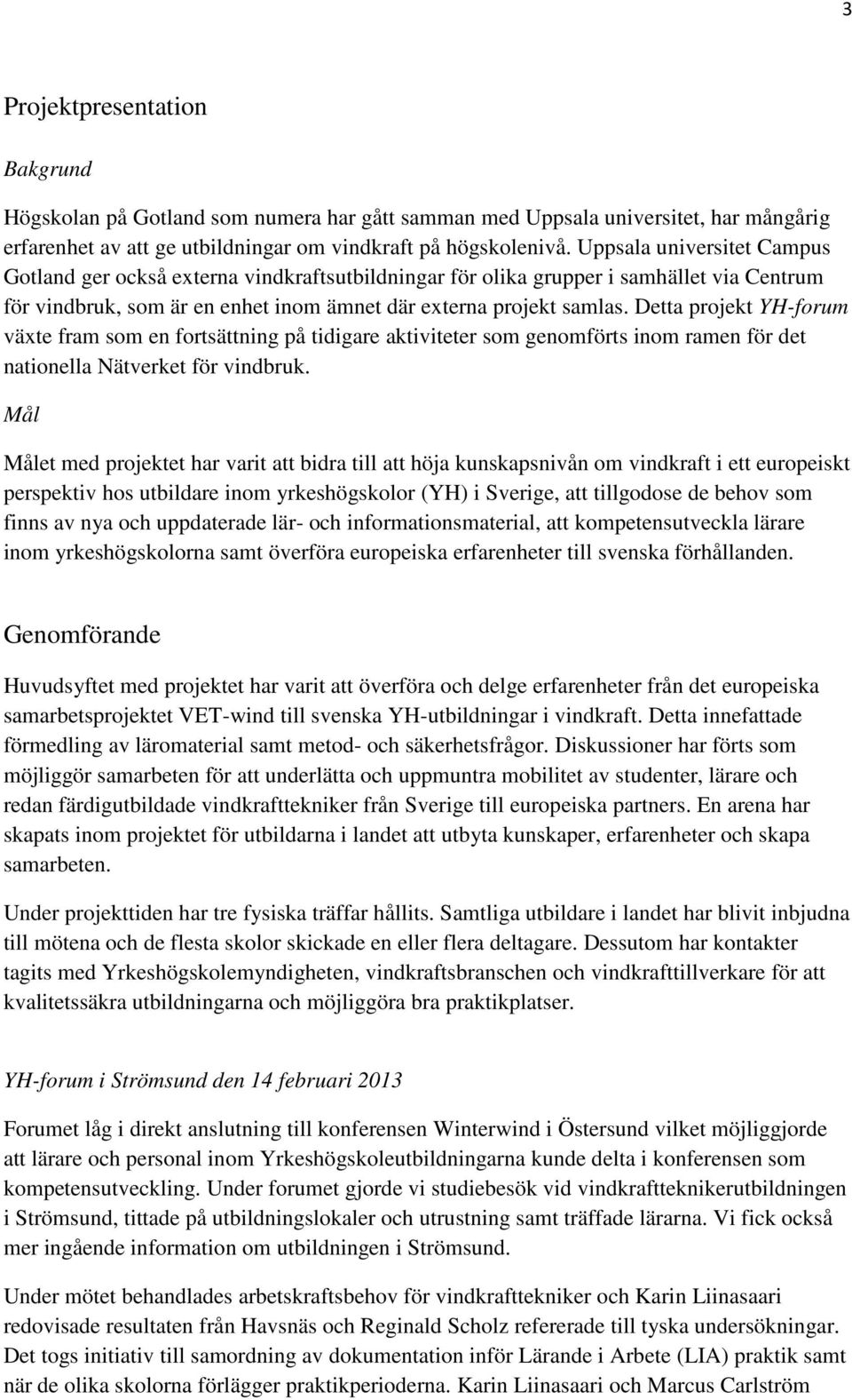 Detta projekt YH-forum växte fram som en fortsättning på tidigare aktiviteter som genomförts inom ramen för det nationella Nätverket för vindbruk.