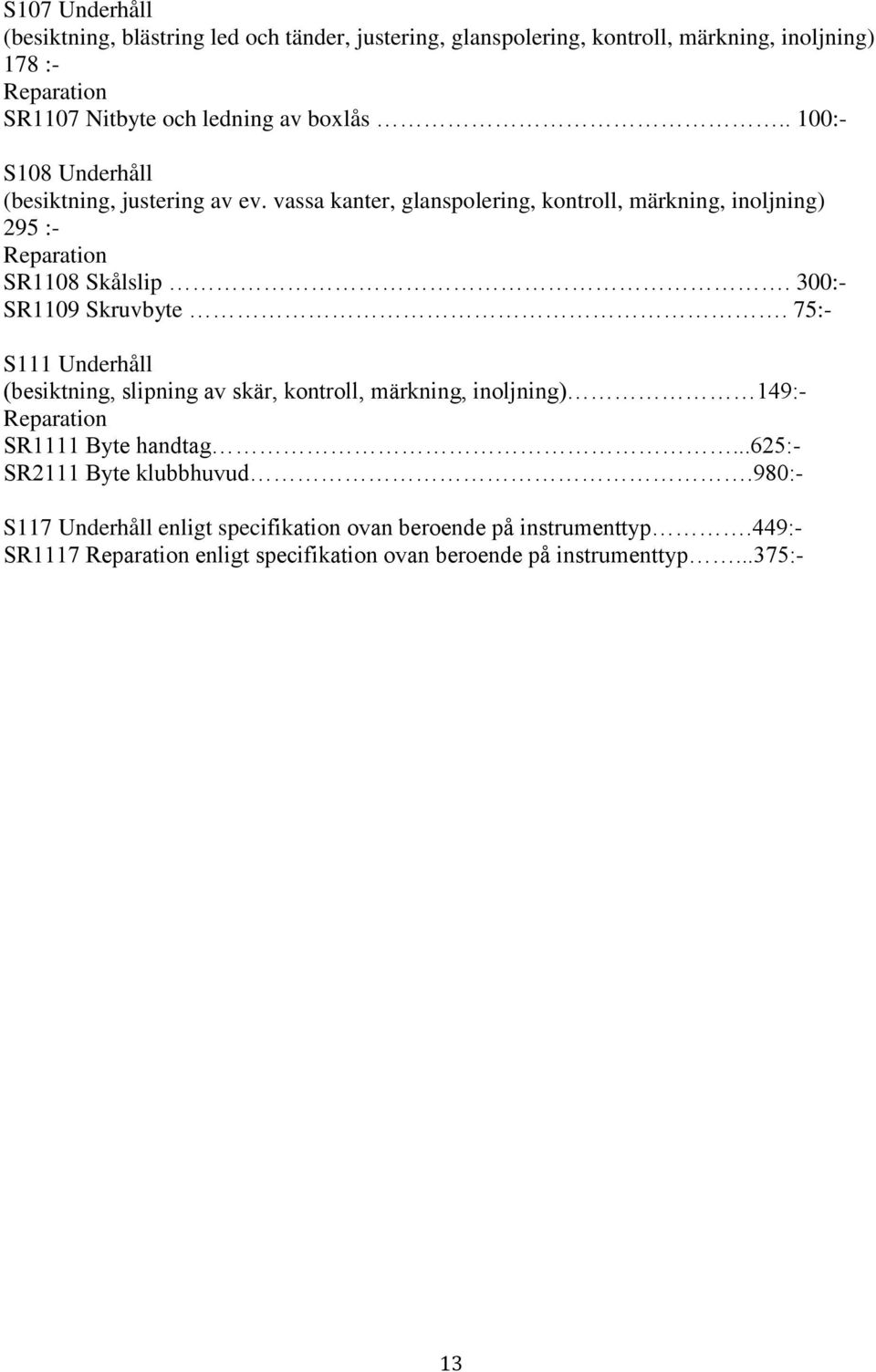 300:- SR1109 Skruvbyte. 75:- Beninstrument/mejslar S111 Underhåll (besiktning, slipning av skär, kontroll, märkning, inoljning) 149:- SR1111 Byte handtag.