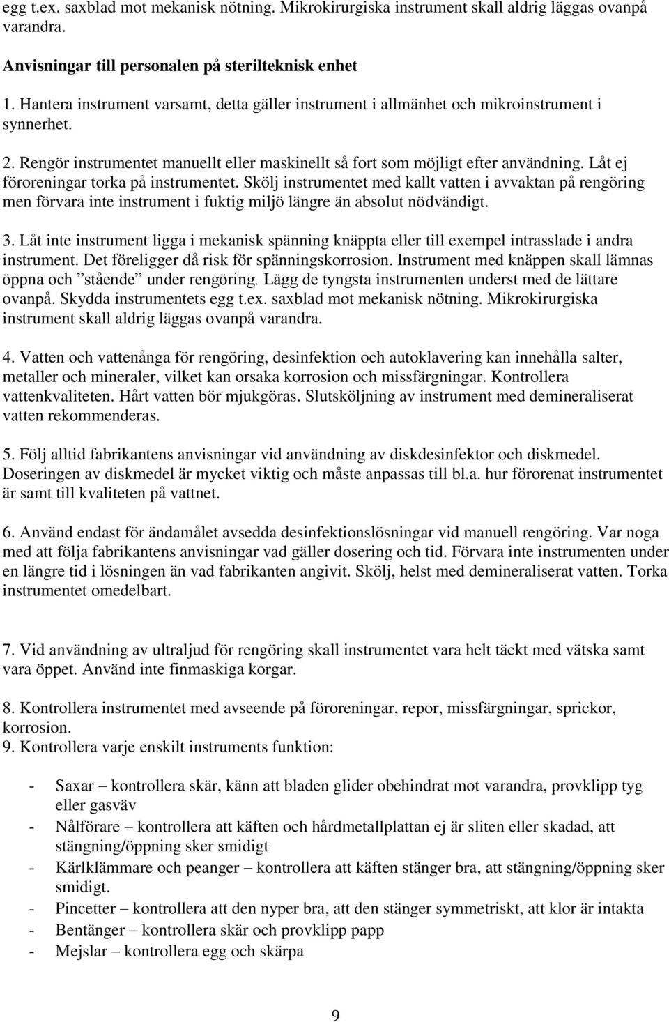 Låt ej föroreningar torka på instrumentet. Skölj instrumentet med kallt vatten i avvaktan på rengöring men förvara inte instrument i fuktig miljö längre än absolut nödvändigt. 3.