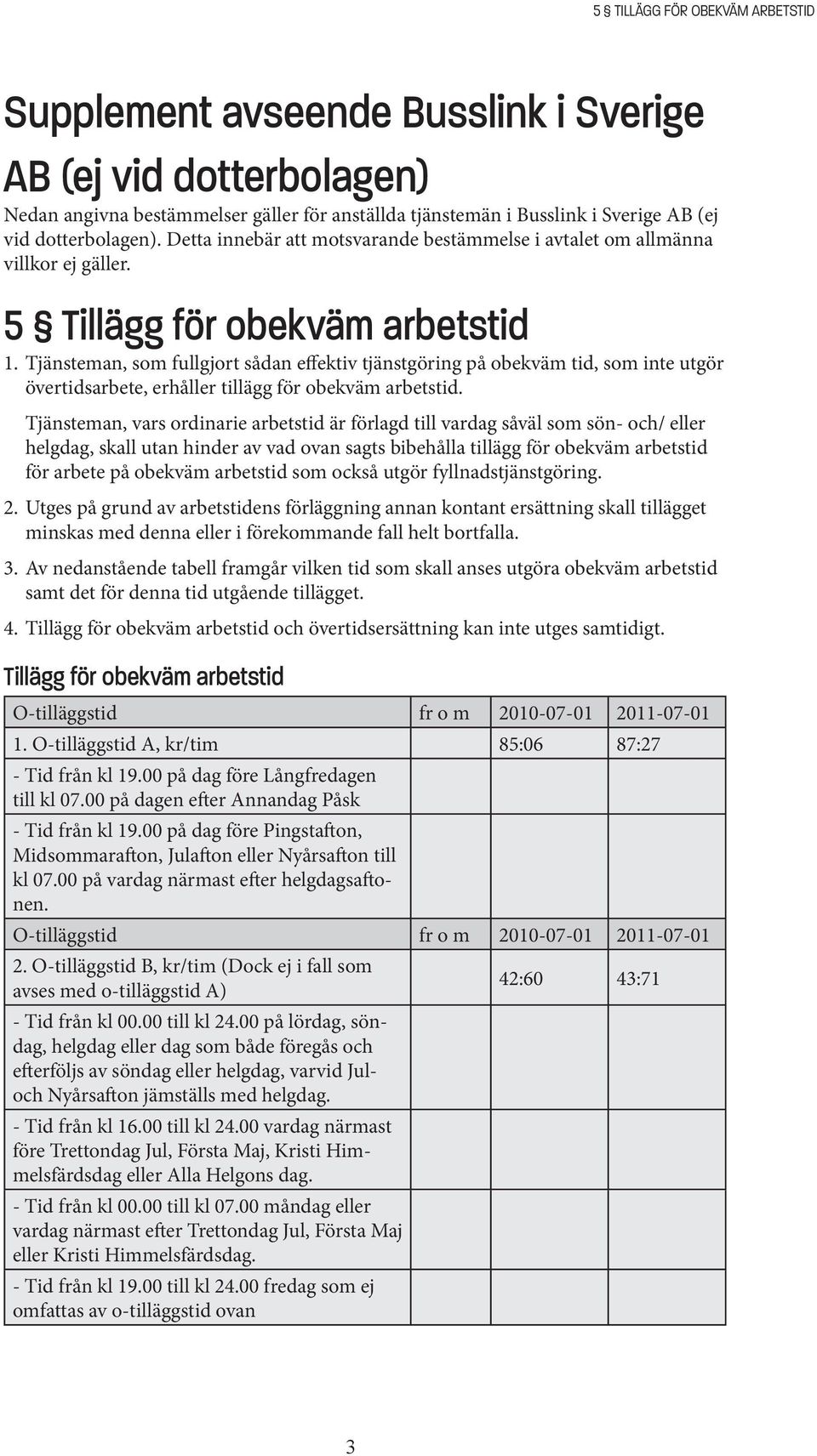 Tjänsteman, som fullgjort sådan effektiv tjänstgöring på obekväm tid, som inte utgör övertidsarbete, erhåller tillägg för obekväm arbetstid.