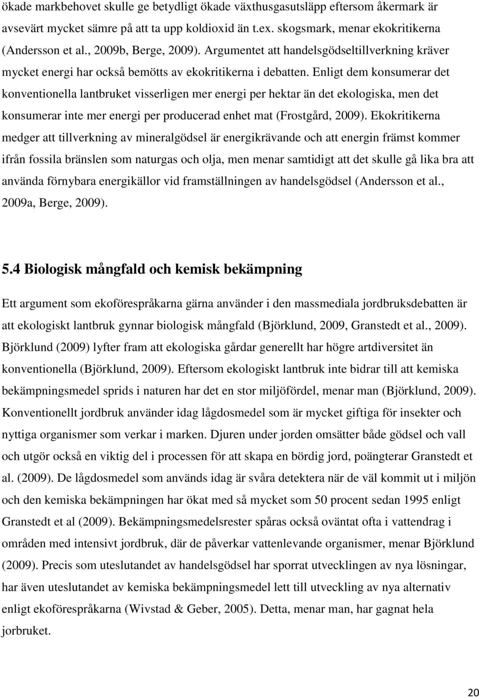 Enligt dem konsumerar det konventionella lantbruket visserligen mer energi per hektar än det ekologiska, men det konsumerar inte mer energi per producerad enhet mat (Frostgård, 2009).