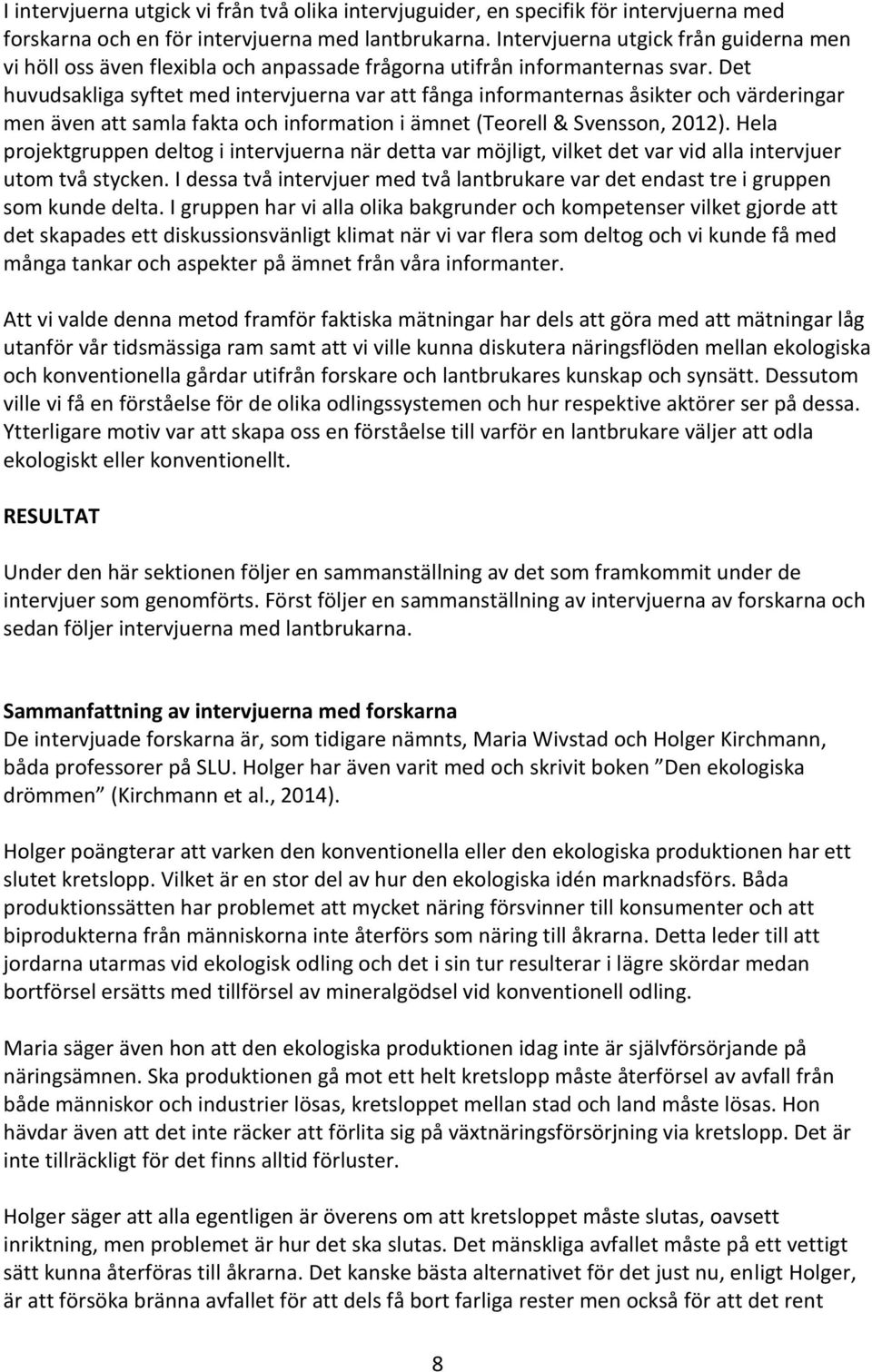 Det huvudsakliga syftet med intervjuerna var att fånga informanternas åsikter och värderingar men även att samla fakta och information i ämnet (Teorell & Svensson, 2012).