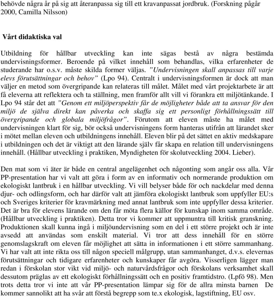 Beroende på vilket innehåll som behandlas, vilka erfarenheter de studerande har o.s.v. måste skilda former väljas. Undervisningen skall anpassas till varje elevs förutsättningar och behov (Lpo 94).