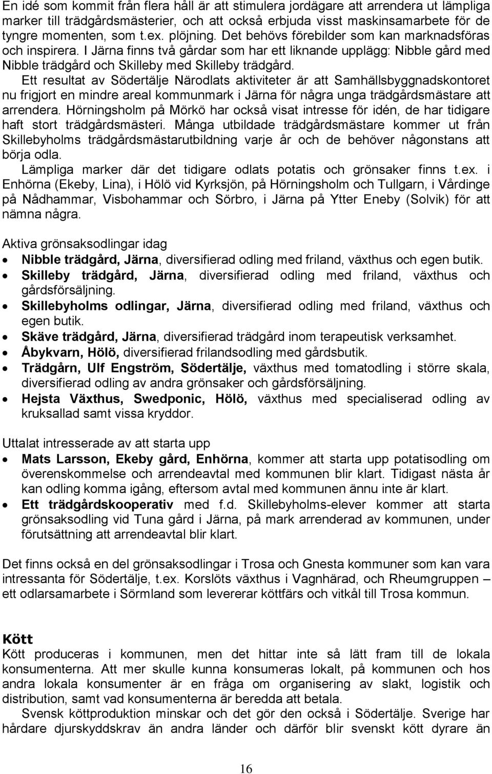 Ett resultat av Södertälje Närodlats aktiviteter är att Samhällsbyggnadskontoret nu frigjort en mindre areal kommunmark i Järna för några unga trädgårdsmästare att arrendera.