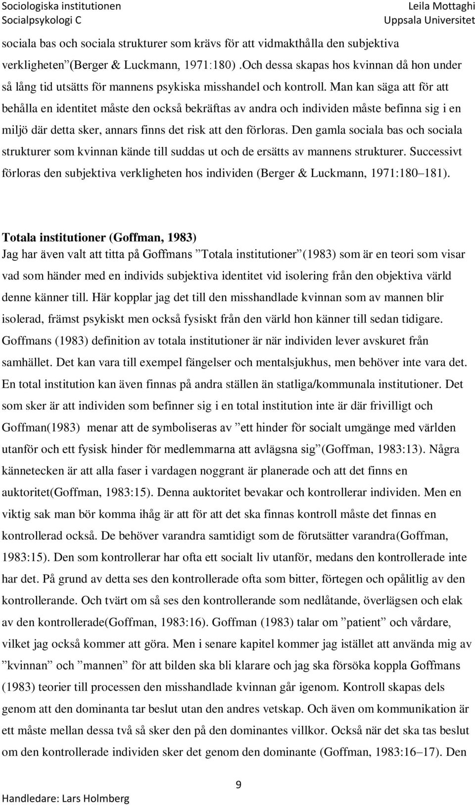 Man kan säga att för att behålla en identitet måste den också bekräftas av andra och individen måste befinna sig i en miljö där detta sker, annars finns det risk att den förloras.