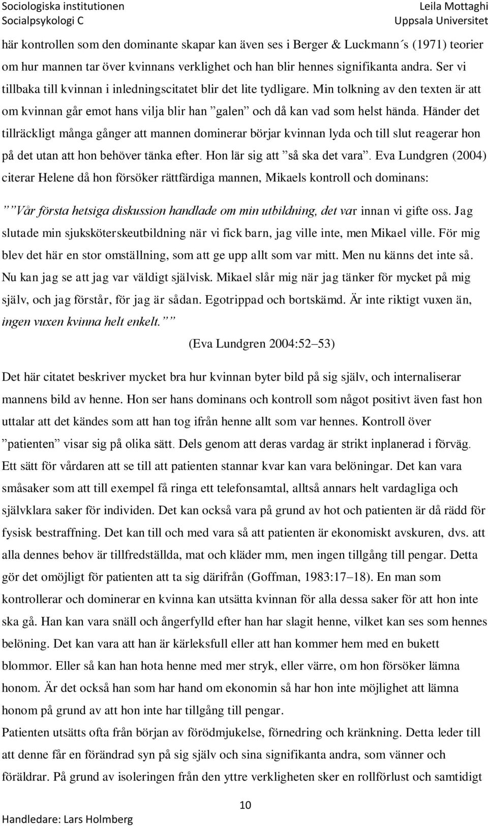 Händer det tillräckligt många gånger att mannen dominerar börjar kvinnan lyda och till slut reagerar hon på det utan att hon behöver tänka efter. Hon lär sig att så ska det vara.