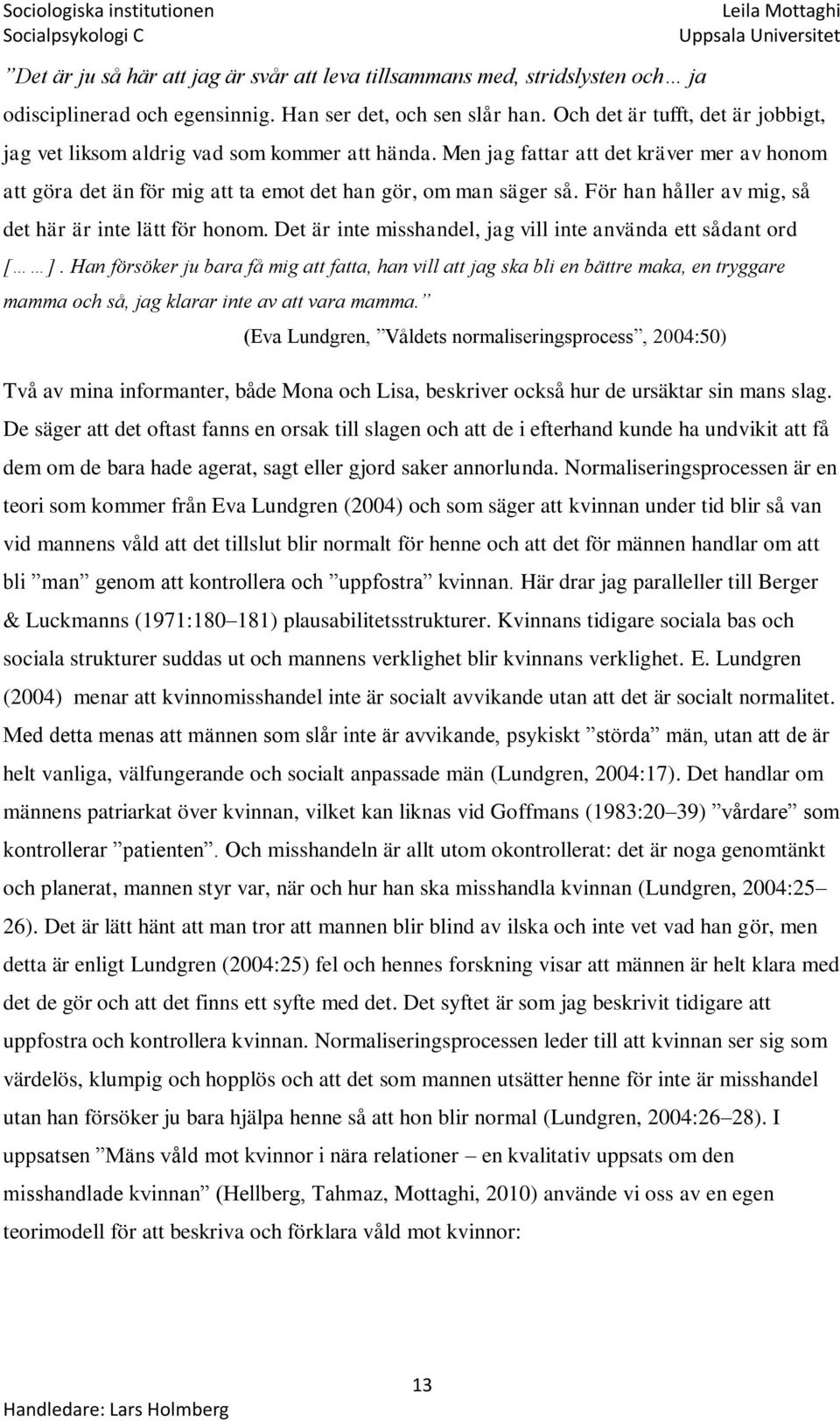 För han håller av mig, så det här är inte lätt för honom. Det är inte misshandel, jag vill inte använda ett sådant ord [ ].