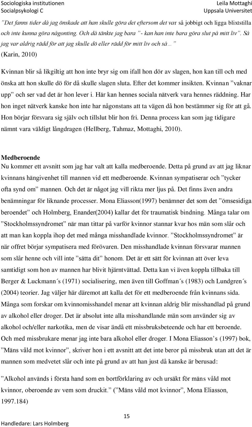 Så jag var aldrig rädd för att jag skulle dö eller rädd för mitt liv och så (Karin, 2010) Kvinnan blir så likgiltig att hon inte bryr sig om ifall hon dör av slagen, hon kan till och med önska att