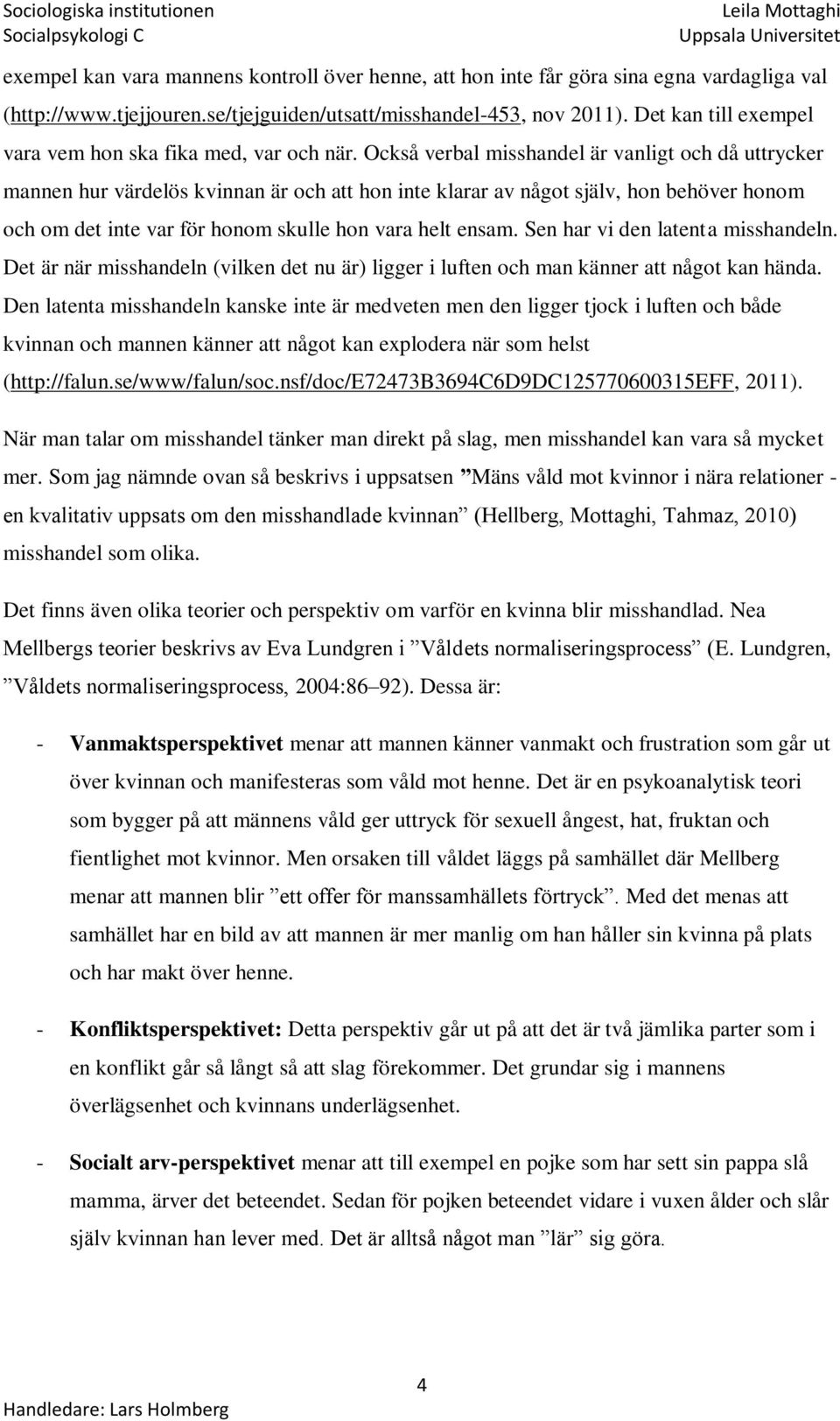 Också verbal misshandel är vanligt och då uttrycker mannen hur värdelös kvinnan är och att hon inte klarar av något själv, hon behöver honom och om det inte var för honom skulle hon vara helt ensam.