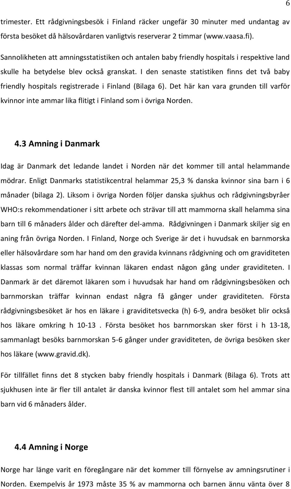 I den senaste statistiken finns det två baby friendly hospitals registrerade i Finland (Bilaga 6). Det här kan vara grunden till varför kvinnor inte ammar lika flitigt i Finland som i övriga Norden.