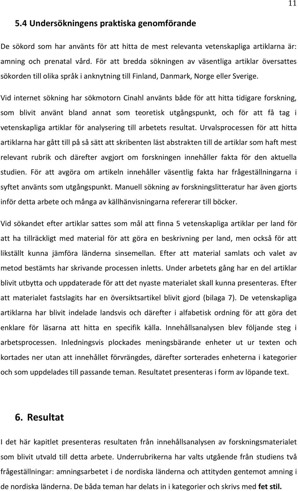 Vid internet sökning har sökmotorn Cinahl använts både för att hitta tidigare forskning, som blivit använt bland annat som teoretisk utgångspunkt, och för att få tag i vetenskapliga artiklar för