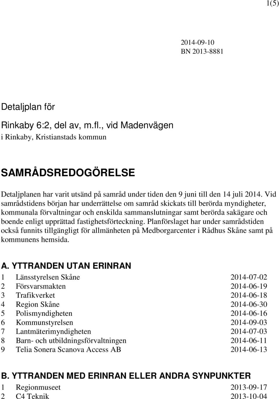 Vid samrådstidens början har underrättelse om samråd skickats till berörda myndigheter, kommunala förvaltningar och enskilda sammanslutningar samt berörda sakägare och boende enligt upprättad