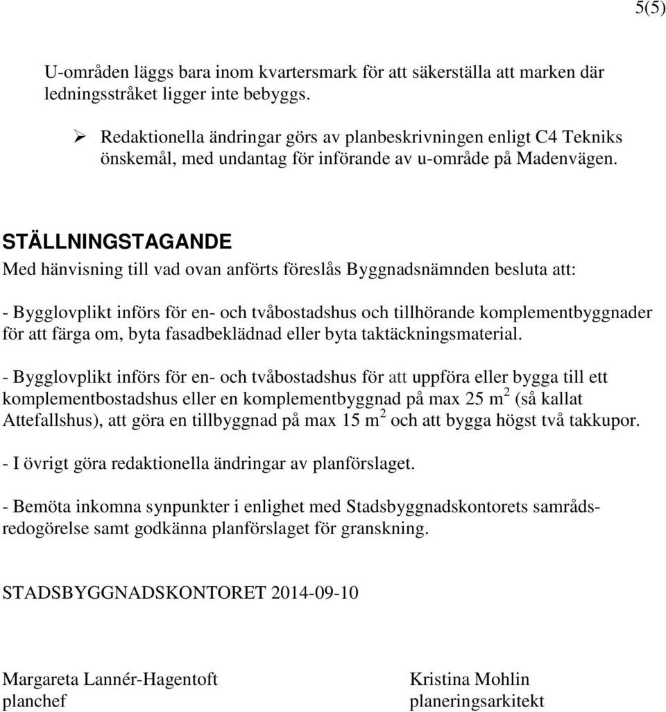 STÄLLNINGSTAGANDE Med hänvisning till vad ovan anförts föreslås Byggnadsnämnden besluta att: - Bygglovplikt införs för en- och tvåbostadshus och tillhörande komplementbyggnader för att färga om, byta