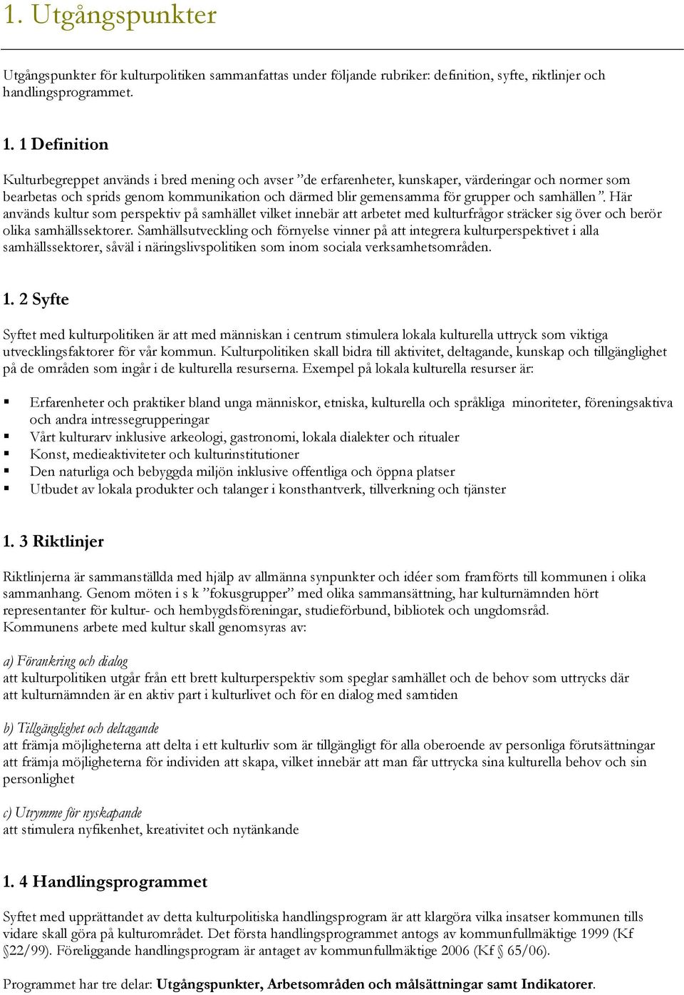 samhällen. Här används kultur som perspektiv på samhället vilket innebär att arbetet med kulturfrågor sträcker sig över och berör olika samhällssektorer.