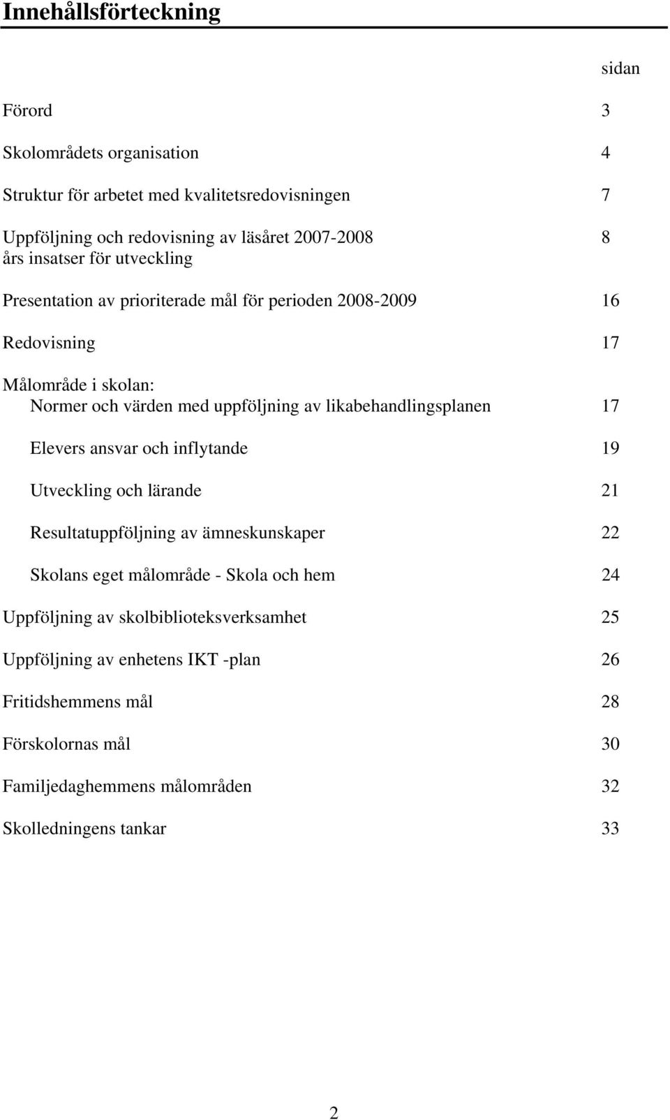 likabehandlingsplanen 17 Elevers ansvar och inflytande 19 Utveckling och lärande 21 Resultatuppföljning av ämneskunskaper 22 Skolans eget målområde - Skola och hem 24