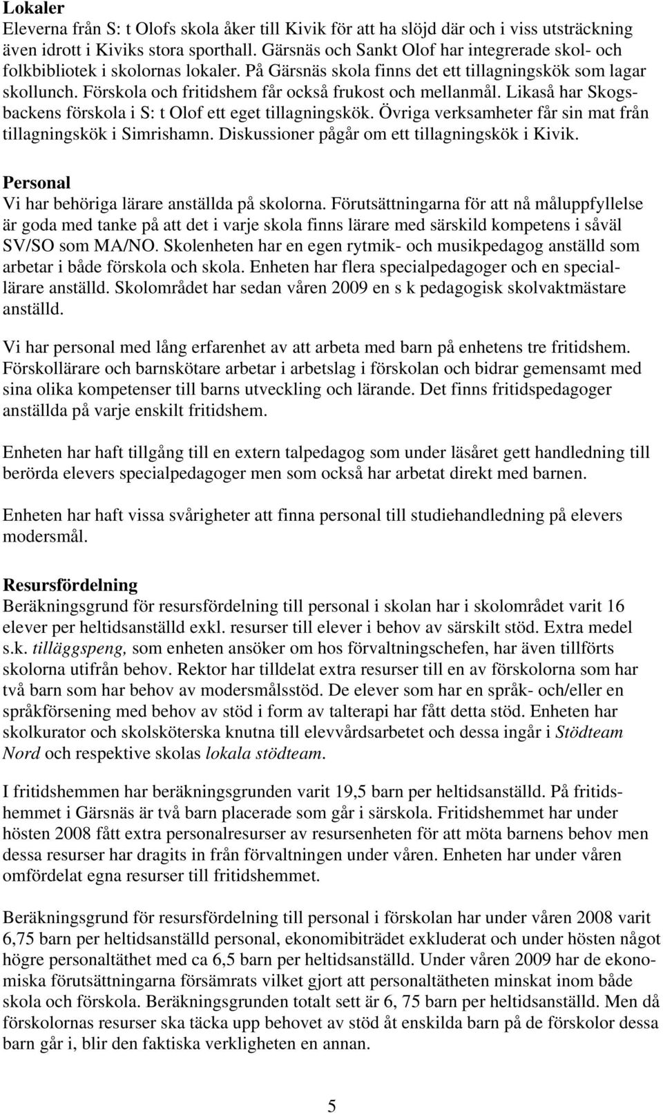 Förskola och fritidshem får också frukost och mellanmål. Likaså har Skogsbackens förskola i S: t Olof ett eget tillagningskök. Övriga verksamheter får sin mat från tillagningskök i Simrishamn.