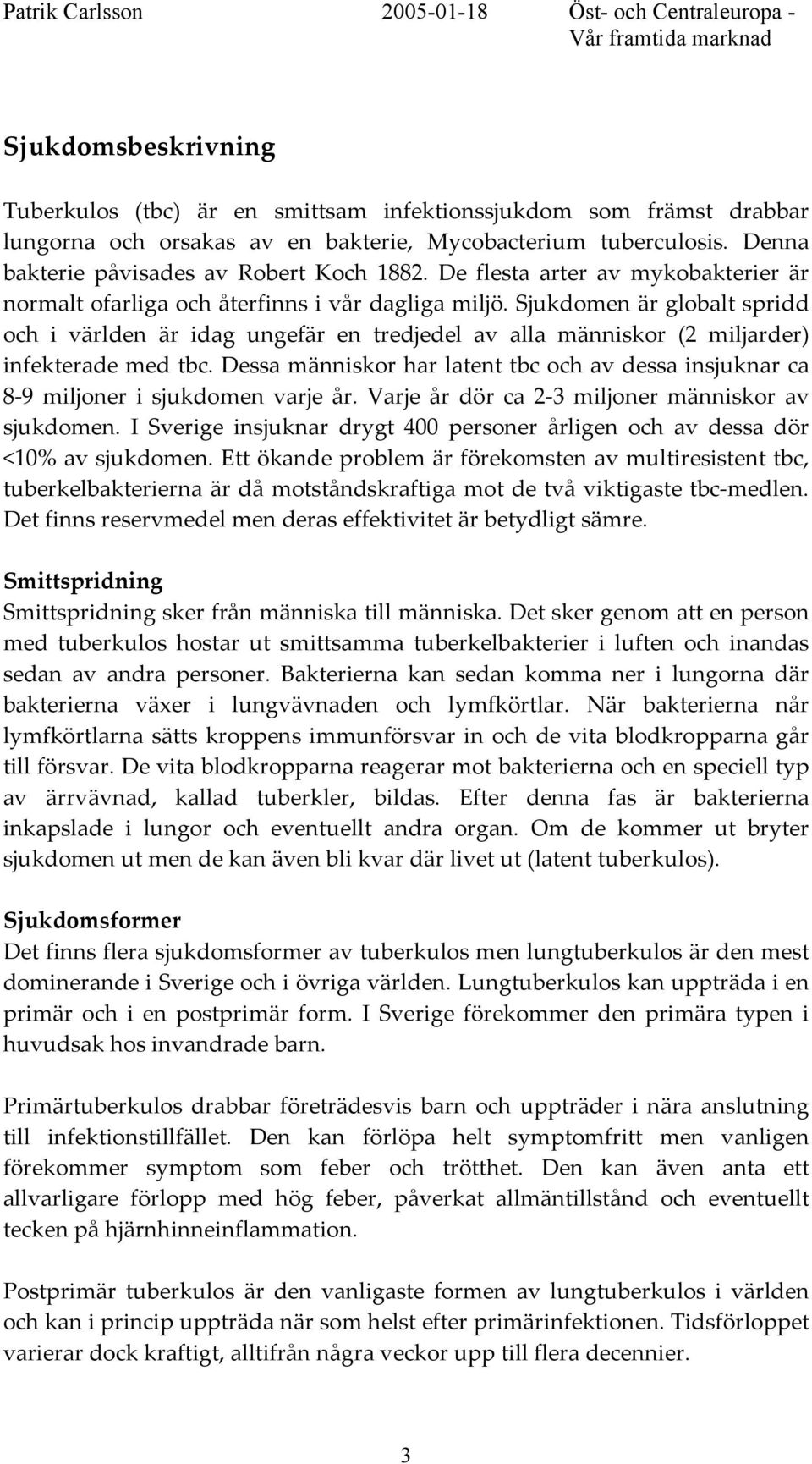 Sjukdomen är globalt spridd och i världen är idag ungefär en tredjedel av alla människor (2 miljarder) infekterade med tbc.