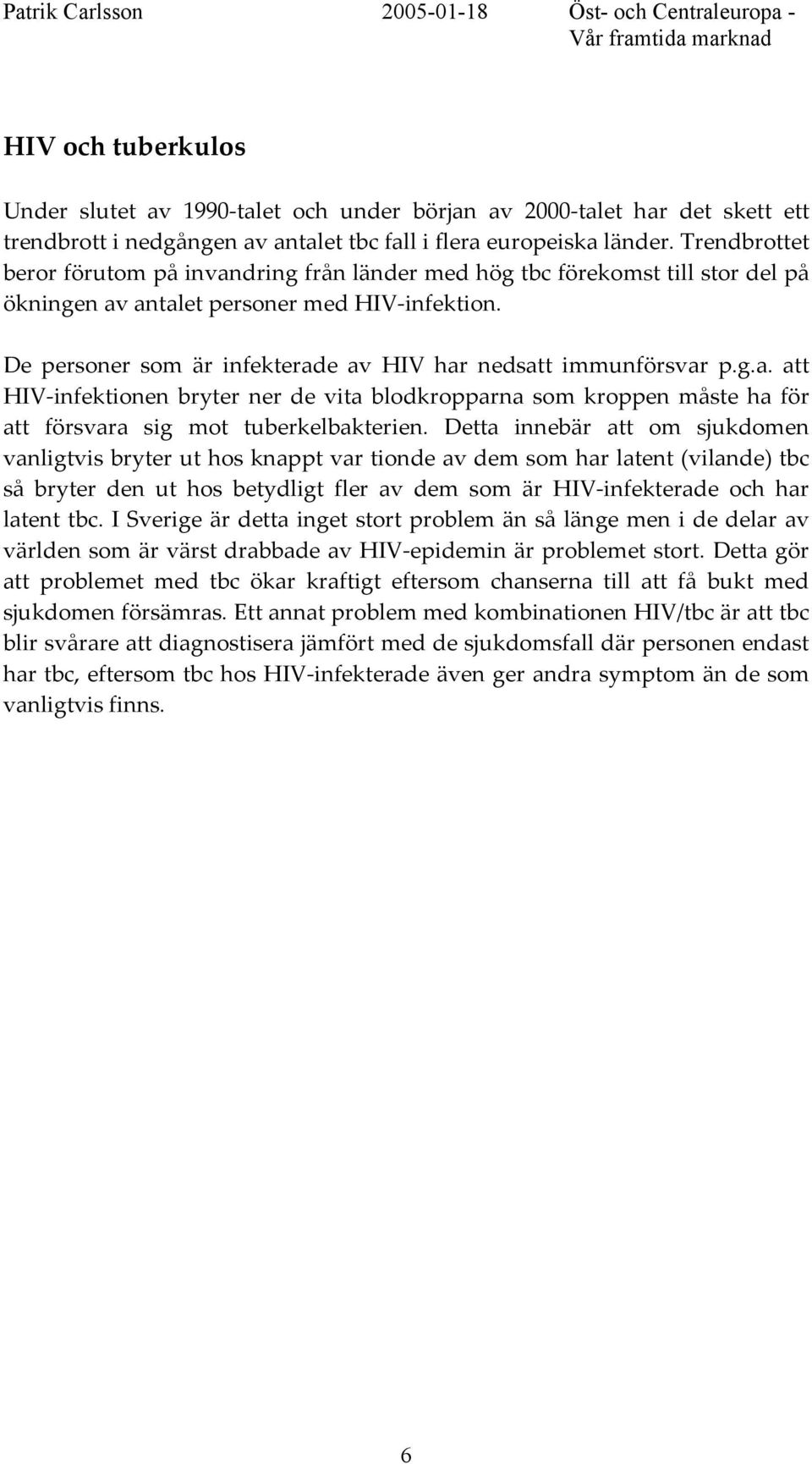 De personer som är infekterade av HIV har nedsatt immunförsvar p.g.a. att HIV-infektionen bryter ner de vita blodkropparna som kroppen måste ha för att försvara sig mot tuberkelbakterien.