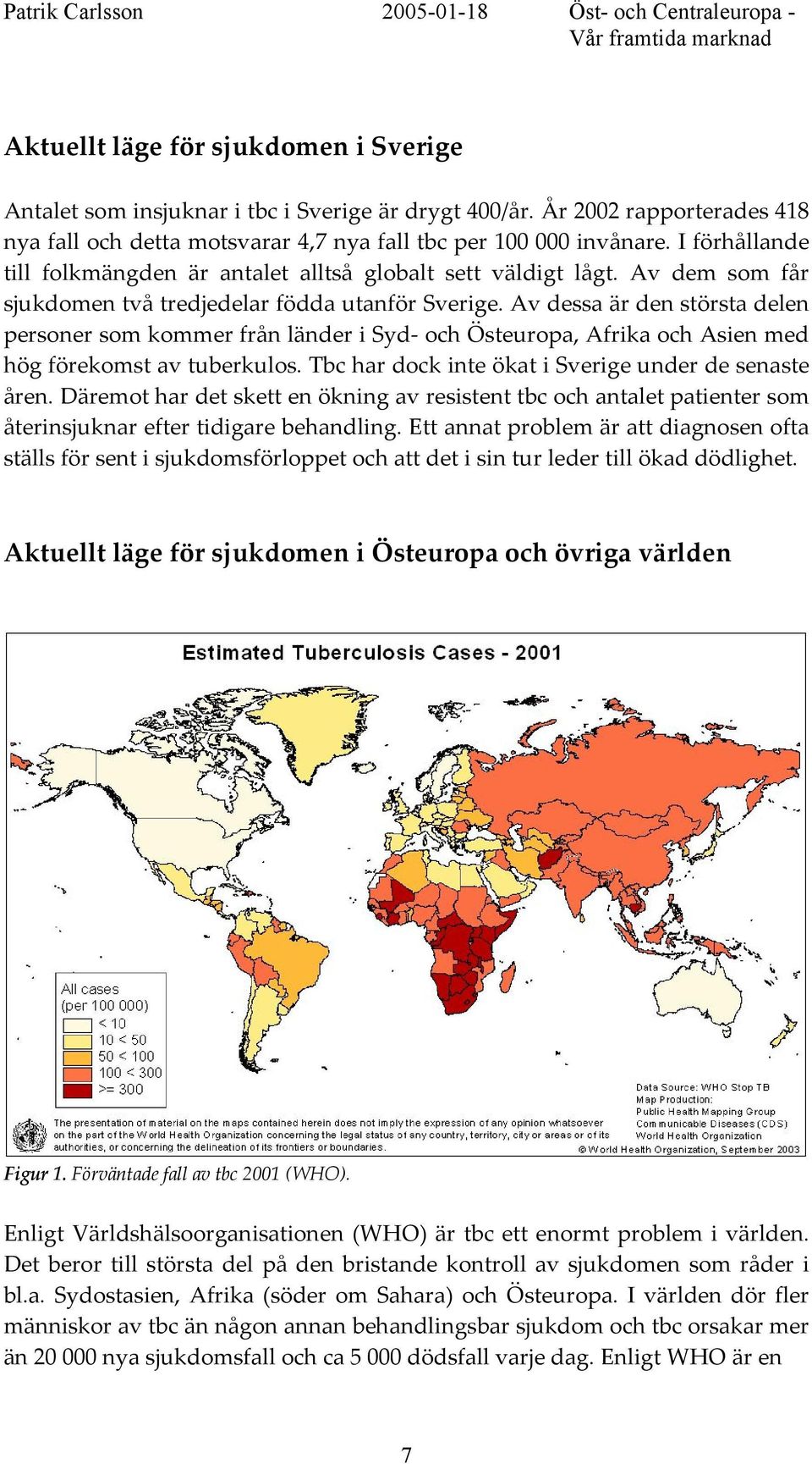 Av dessa är den största delen personer som kommer från länder i Syd- och Östeuropa, Afrika och Asien med hög förekomst av tuberkulos. Tbc har dock inte ökat i Sverige under de senaste åren.