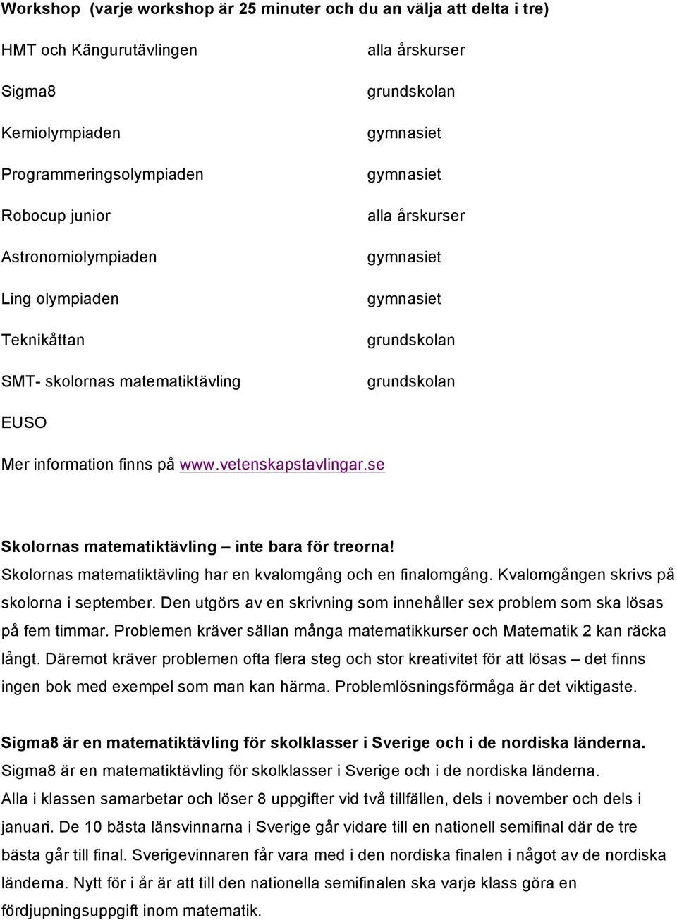 Skolornas matematiktävling har en kvalomgång och en finalomgång. Kvalomgången skrivs på skolorna i september. Den utgörs av en skrivning som innehåller sex problem som ska lösas på fem timmar.