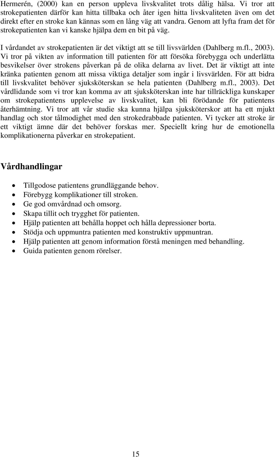 Genom att lyfta fram det för strokepatienten kan vi kanske hjälpa dem en bit på väg. I vårdandet av strokepatienten är det viktigt att se till livsvärlden (Dahlberg m.fl., 2003).